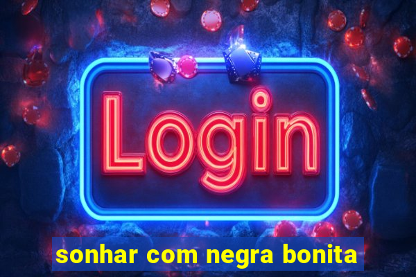 sonhar com negra bonita
